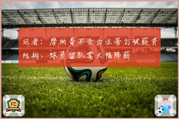 记者：摩纳哥不会为法蒂打破薪资结构，球员留队需大幅降薪