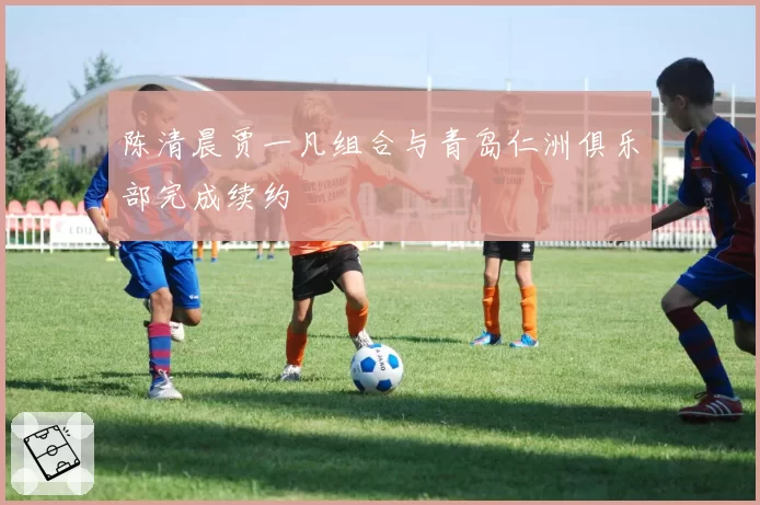 陈清晨贾一凡组合与青岛仁洲俱乐部完成续约