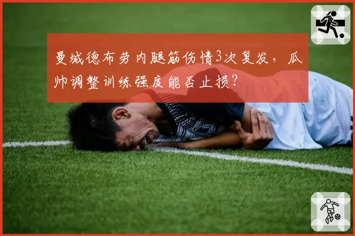 曼城德布劳内腿筋伤情3次复发，瓜帅调整训练强度能否止损？