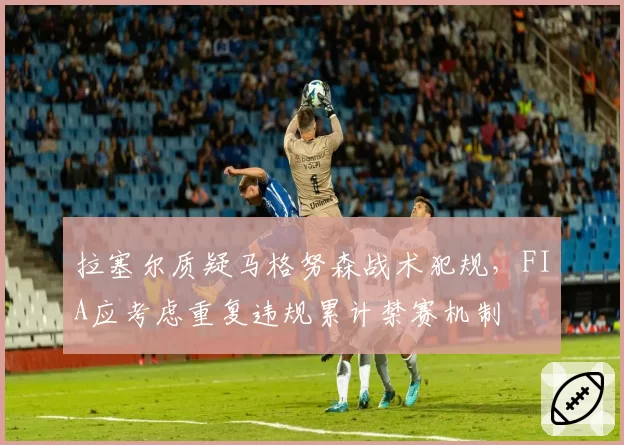 拉塞尔质疑马格努森战术犯规，FIA应考虑重复违规累计禁赛机制