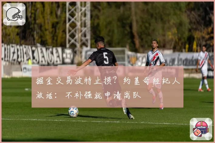 掘金交易波特止损？约基奇经纪人放话：不补强就申请离队