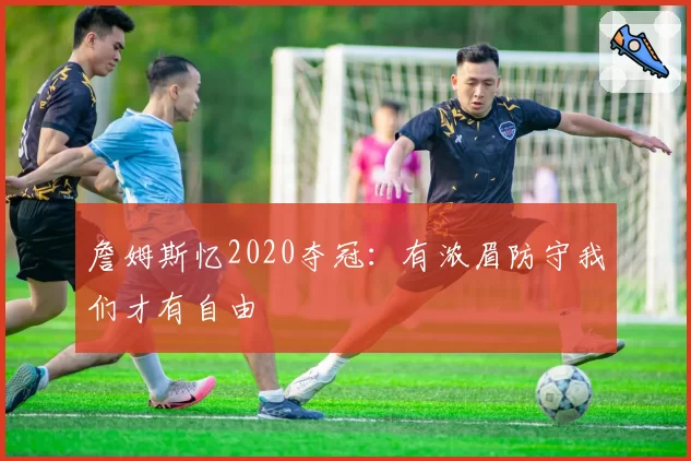 詹姆斯忆2020夺冠：有浓眉防守我们才有自由