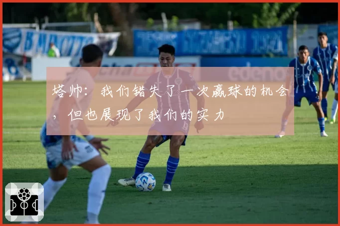 塔帅：我们错失了一次赢球的机会，但也展现了我们的实力