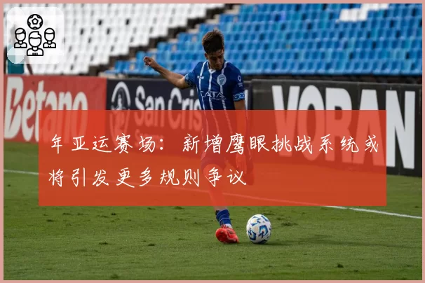 年亚运赛场：新增鹰眼挑战系统或将引发更多规则争议