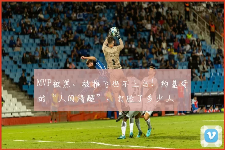 MVP被黑、被推飞也不上当！约基奇的“人间清醒”，打脸了多少人