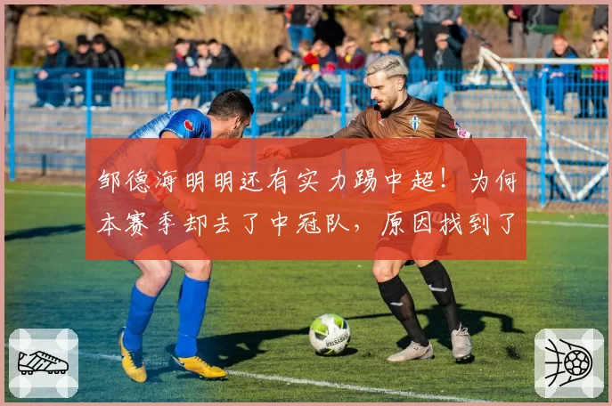 邹德海明明还有实力踢中超！为何本赛季却去了中冠队，原因找到了