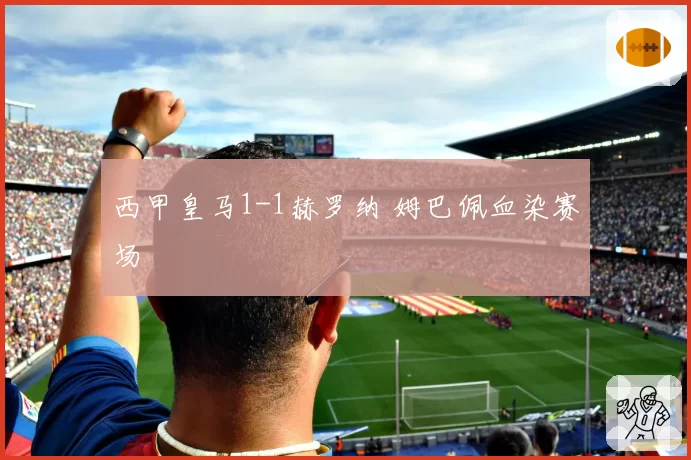 西甲皇马1-1赫罗纳 姆巴佩血染赛场