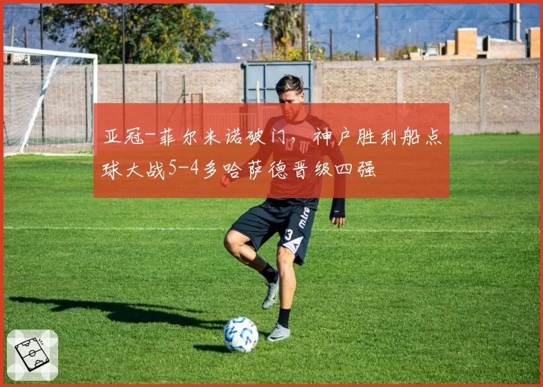 亚冠-菲尔米诺破门，神户胜利船点球大战5-4多哈萨德晋级四强