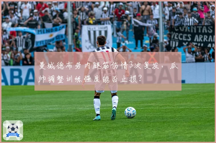 曼城德布劳内腿筋伤情3次复发，瓜帅调整训练强度能否止损？