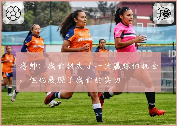塔帅：我们错失了一次赢球的机会，但也展现了我们的实力
