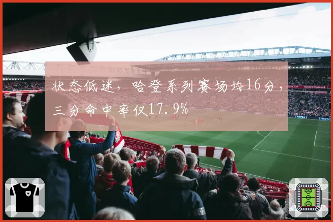 状态低迷，哈登系列赛场均16分，三分命中率仅17.9%