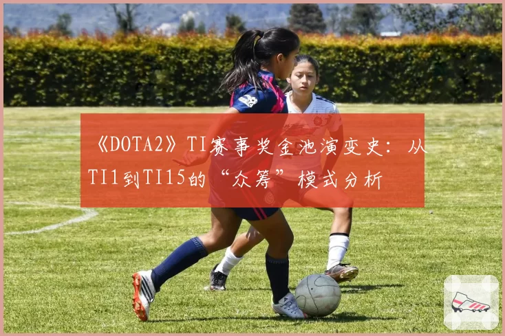 《DOTA2》TI赛事奖金池演变史：从TI1到TI15的“众筹”模式分析