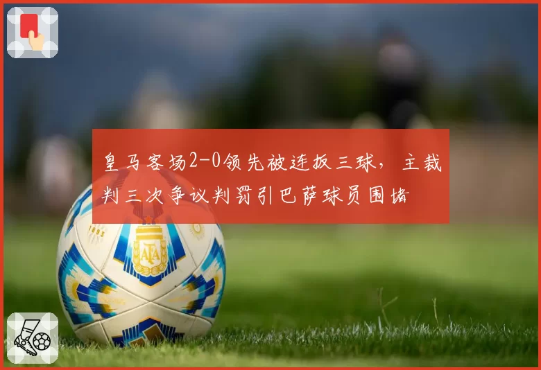皇马客场2-0领先被连扳三球，主裁判三次争议判罚引巴萨球员围堵