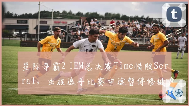 星际争霸2 IEM总决赛Time惜败Serral，虫族选手比赛中途暂停修键盘遭质疑