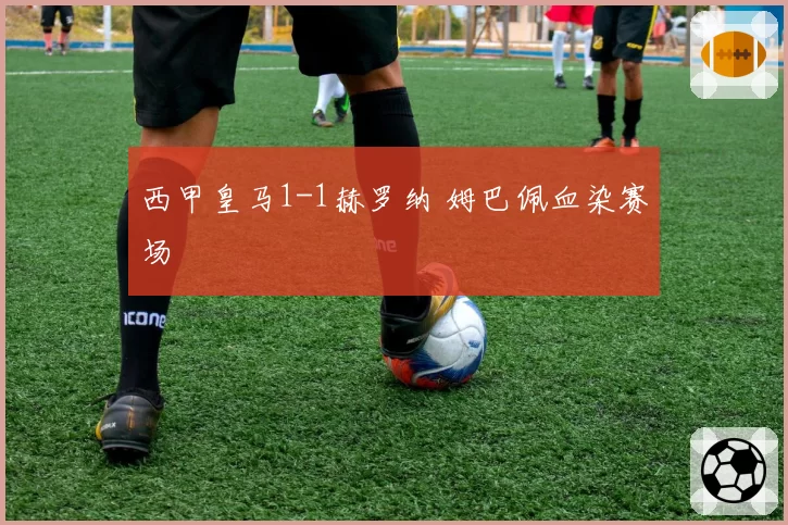 西甲皇马1-1赫罗纳 姆巴佩血染赛场